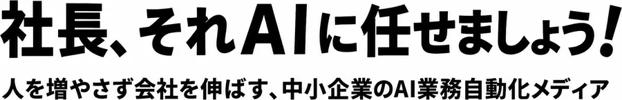 社長、それAIに任せましょう！ 人を増やさず会社を伸ばす、中小企業のAI業務自動化メディア